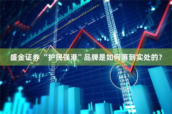 盛金证券 “护民强港”品牌是如何落到实处的？