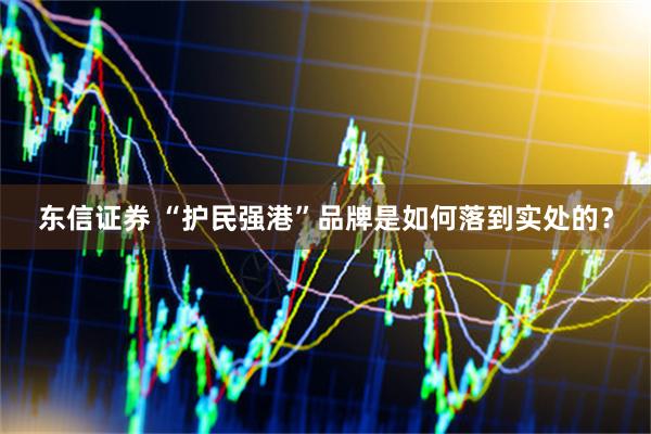 东信证券 “护民强港”品牌是如何落到实处的？