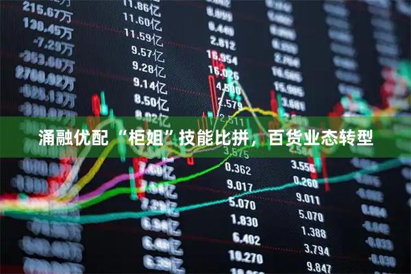 涌融优配 “柜姐”技能比拼，百货业态转型