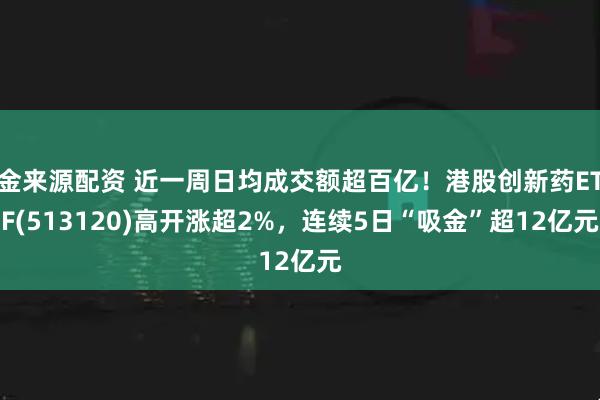 金来源配资 近一周日均成交额超百亿！港股创新药ETF(513120)高开涨超2%，连续5日“吸金”超12亿元