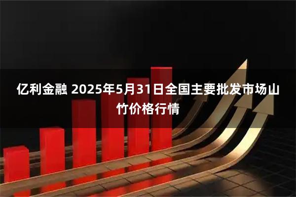 亿利金融 2025年5月31日全国主要批发市场山竹价格行情