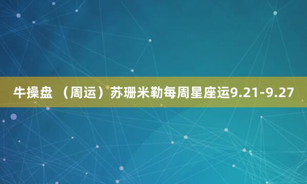 牛操盘 （周运）苏珊米勒每周星座运9.21-9.27