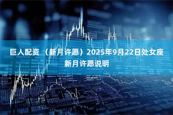 巨人配资 （新月许愿）2025年9月22日处女座新月许愿说明