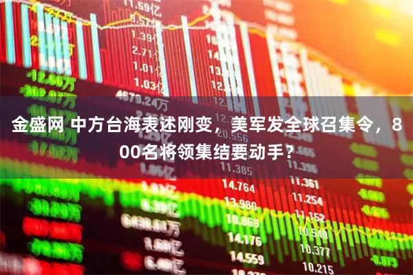 金盛网 中方台海表述刚变，美军发全球召集令，800名将领集结要动手？