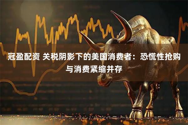 冠盈配资 关税阴影下的美国消费者：恐慌性抢购与消费紧缩并存
