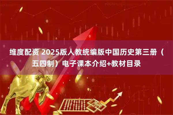 维度配资 2025版人教统编版中国历史第三册（五四制）电子课本介绍+教材目录