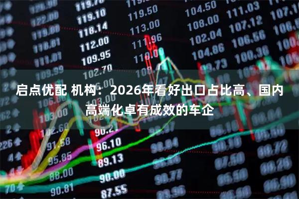 启点优配 机构：2026年看好出口占比高、国内高端化卓有成效的车企