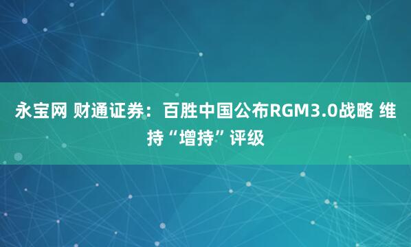 永宝网 财通证券：百胜中国公布RGM3.0战略 维持“增持”评级