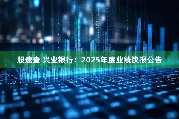 股速查 兴业银行：2025年度业绩快报公告