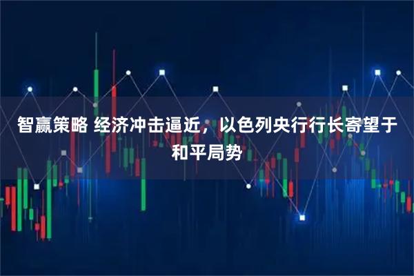 智赢策略 经济冲击逼近，以色列央行行长寄望于和平局势